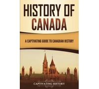 History of Canada: A Captivating Guide to Canadian History (Exploring the Great White North)
