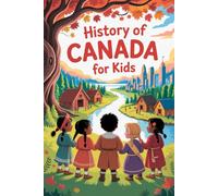 History of Canada For Kids: Canada’s Past Comes Alive A Fun Journey Through History