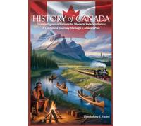 History of Canada: From Indigenous Nations to Modern Independence: A Complete Journey Through Canada’s Past
