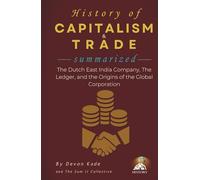 HISTORY OF CAPITALISM & TRADE Summarized: The Dutch East India Company, The Ledger, and the Origins of the Global Corporation (History Summit Collection)