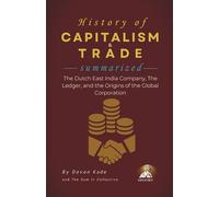 HISTORY OF CAPITALISM & TRADE Summarized: The Dutch East India Company, The Ledger, and the Origins of the Global Corporation (History Summit Collection)