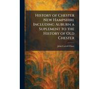 History of Chester New Hampshire Including Auburn a Suplement to the History of Old Chester