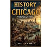 History of Chicago: The Rise of a Great City Along the Inland Seas