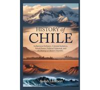 History of Chile: Indigenous Defiance, Colonial Isolation, Naval Power, Political Upheaval, and the Making of a Modern Republic (The Americas History Collection)