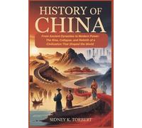 HISTORY OF CHINA: From Ancient Dynasties to Modern Power: The Rise, Collapse, and Rebirth of a Civilization That Shaped the World