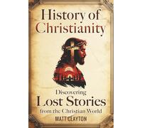 History of Christianity: Discovering Lost Stories from the Christian World (Secrets of the Forgotten Past)
