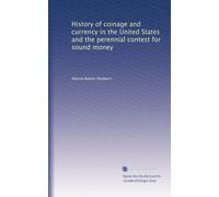 History Of Coinage And Currency In The United States And The Perennial Contest For Sound Money