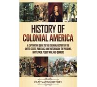 History of Colonial America: A Captivating Guide to the Colonial History of the United States, Puritans, Anne Hutchinson, the Pilgrims, Mayflower, Pequot War, and Quakers (Exploring U.S. History)