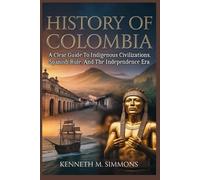 History Of Columbia: A Clear Guide To Indigenous Civilizations, Spanish Rule, And The Independence Era