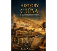 History of Cuba: The Story Behind Havana, the Revolution, and a Nation Shaped by Culture and Change (A Brief History of Nations)