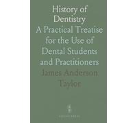 History of Dentistry: A Practical Treatise for the Use of Dental Students and Practitioners