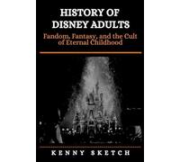 History of Disney Adults: Fandom, Fantasy, and the Cult of Eternal Childhood
