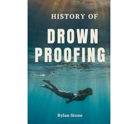 History of Drownproofing: The True Story of a Forgotten Survival Technique That Crossed Military Battlefields, Saved Countless Lives, and Changed Water Safety Forever