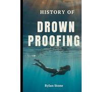 History of Drownproofing: The True Story of a Forgotten Survival Technique That Crossed Military Battlefields, Saved Countless Lives, and Changed Water Safety Forever