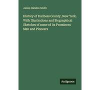 History of Duchess County, New York. With Illustrations and Biographical Sketches of some of its Prominent Men and Pioneers