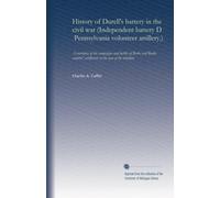 History of Durell's battery in the civil war (Independent battery D, Pennsylvania volunteer artillery.): A narrative of the campaigns and battles of ... artillerists in the war of the rebellion