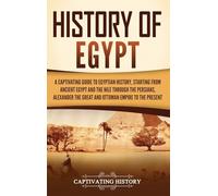 History of Egypt: A Captivating Guide to Egyptian History, Starting from Ancient Egypt and the Nile through the Persians, Alexander the Great, and the Ottoman Empire to the Present