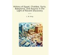 History of Egypt, Chaldea, Syria, Babylonia, and Assyria in the Light of Recent Discovery (Classic Books)