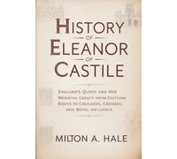 History of Eleanor of Castile: England's Queen and Her Medieval Legacy from Castilian Roots to Crusades, Crosses, and Royal Influence