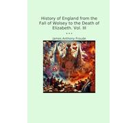 History of England from the Fall of Wolsey to the Death of Elizabeth. Vol. III (Classic Books)