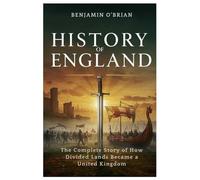 History of England: The Complete Story of How Divided Lands Became a United Kingdom
