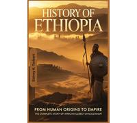 History Of Ethiopia: From Human Origins to Empire: The Complete Story of Africa’s Oldest Civilization (Africa's Past)