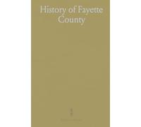 History of Fayette County: Townships, Towns, Villages, Schools, Churches, Industries; Portraits and Biographies of Early Settlers and Prominent Men