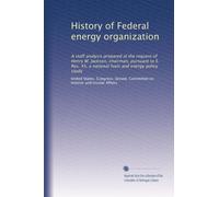 History of Federal energy organization: A staff analysis prepared at the request of Henry M. Jackson, chairman, pursuant to S. Res. 45, a national fuels and energy policy study