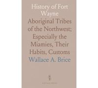 History of Fort Wayne: Aboriginal Tribes of the Northwest; Especially the Miamies, Their Habits, Customs