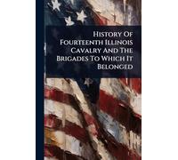 History Of Fourteenth Illinois Cavalry And The Brigades To Which It Belonged