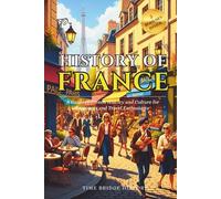 History of France: A Guide to French History and Culture for Beginners and Travel Enthusiasts | Fun Facts About France, Basic French Phrases (History Bridge Collection)