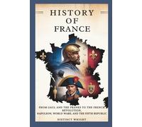 HISTORY OF FRANCE: From Gaul and the Franks to the French Revolution, Napoleon, World Wars, and the Fifth Republic (History of Europe: A Journey ... From Ancient Civilizations to Modern Nations)