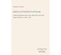 History of Friedrich II of Prussia: Called Frederick the Great, Book XVI, the Ten Years of Peace, 1746-1756