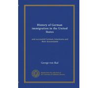 History of German immigration in the United States: and successful German-Americans and their descendants