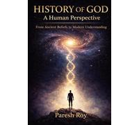 HISTORY OF GOD: A Human Perspective: From Ancient Beliefs to Modern Understanding