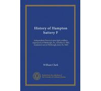 History of Hampton battery F: independent Pennsylvania light artillery, organized at Pittsburgh, Pa., October 8, 1861, mustered out in Pittsburgh, June 26, 1865
