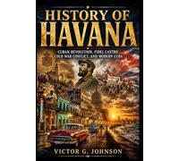 HISTORY OF HAVANA: Cuban Revolution, Fidel Castro, Cold War Conflict, and Modern Cuba