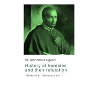 History of heresies and their refutation: Works of St. Alphonsus vol. 1
