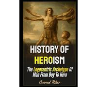 History Of Heroism: The Logocentric Archetype Of Man From Boy To Hero (Redpilled Wisdom (satire))