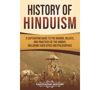 History of Hinduism: A Captivating Guide to the Origins, Beliefs, and Practices of the Hindus, Including Their Epics and Philosophies (History of Asia)
