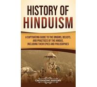 History of Hinduism: A Captivating Guide to the Origins, Beliefs, and Practices of the Hindus, Including Their Epics and Philosophies