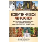History of Hinduism and Buddhism: A Captivating Guide to Hindu and Buddhist Faiths, Sacred Texts, and the Ancient Wisdom Behind Two of the World's Most Influential Religions