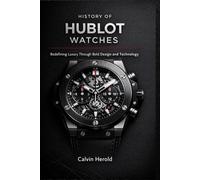 History of Hublot Watches: Redefining Luxury Through Bold Design and Technology