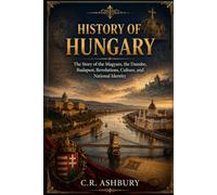 History of Hungary: The Story of the Magyars, the Danube, Budapest, Revolutions, Culture, and National Identity (A Brief History of Nations)