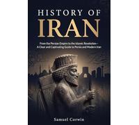 History of Iran: From the Persian Empire to the Islamic Revolution - A Clear and Captivating Guide to Persia and Modern Iran