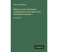 History of Latin Christianity. Including that of the Popes to the Pontificate of Nicolas V.: Vol. VII, VIII
