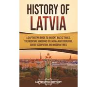History of Latvia: A Captivating Guide to Ancient Baltic Tribes, the Medieval Kingdoms of Livonia and Courland, Soviet Occupation, and Modern Times (European Countries)