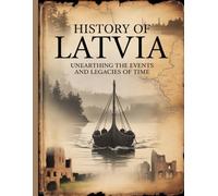 HISTORY OF LATVIA: UNEARTHING THE EVENTS AND LEGACIES OF TIME