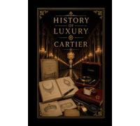 History of Luxury: Cartier: The Story of the Jeweler of Kings and the King of Jewelers
