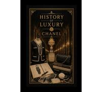 History of Luxury: Chanel: The Rise of Coco Chanel - From Humble Origins to the World's Most Iconic Fashion House | Timeless Elegance, Haute Couture & the Legacy of No. 5